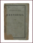 Петербургский некрополь или справочный исторический указатель лиц, родившихся в XVII и XVIII столетиях по надгробным надписям Александро-Невской лавры и упраздненных петербургских кладбищ